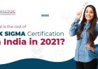 What is the Cost of Six Sigma Certification in India in 2021?