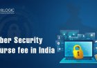 HOW MUCH IS THE CYBER SECURITY COURSE FEE IN INDIA IN 2022?