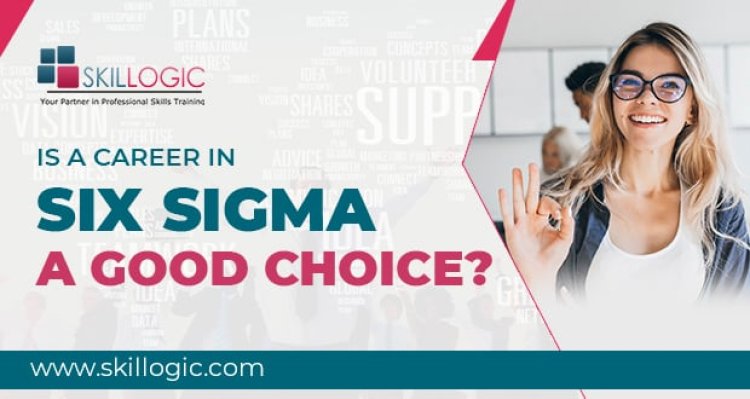 Is a career in Six Sigma a good choice?