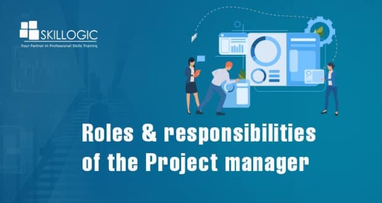What are the Role and Responsibilities of a Project Manager?