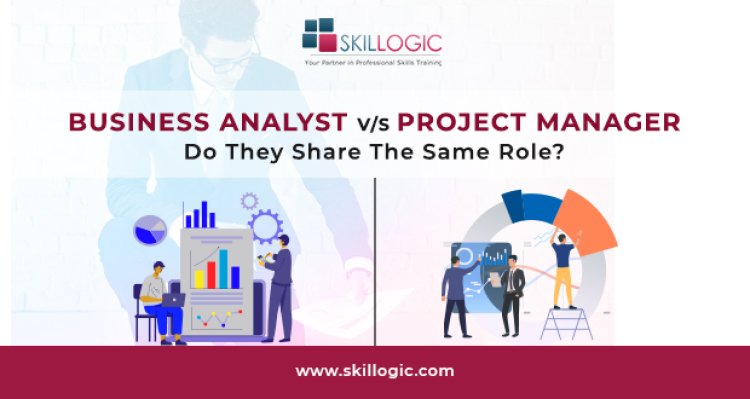 Business Analyst Vs Project Manager – Do They Share The Same Role?