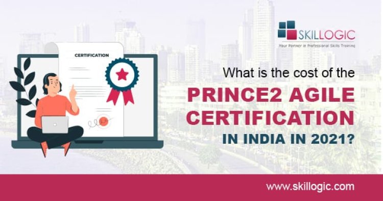 What is the Cost of the PRINCE2 Agile Certification in India: 2021