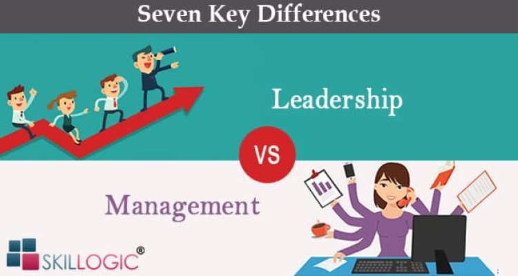 7 Key Differences Between Leadership and Management
