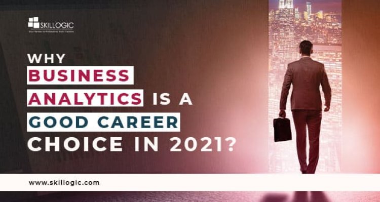 Why Business Analytics is a Good Career Choice in 2021?