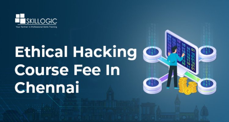 How much is the Ethical Hacking Course Fee in Chennai?