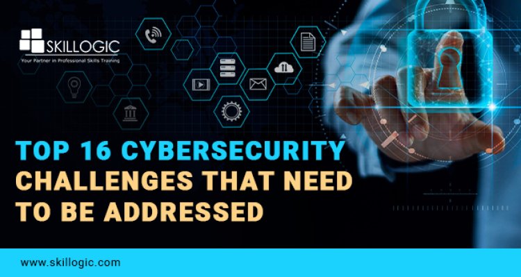 Top 16 Cyber Security Challenges that Need to be Addressed