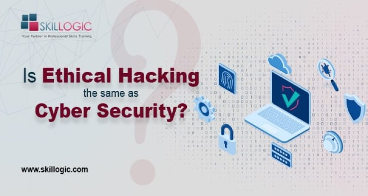 Is Ethical Hacking the same as Cyber Security?