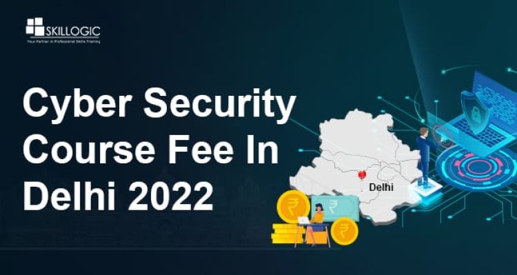 How Much Is The Cyber Security Course Fee In Delhi In 2022?