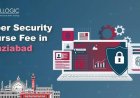 How Much is the Cyber Security Course Fee in Ghaziabad?