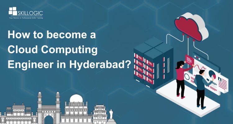 How to become a Cloud Computing Engineer in Hyderabad?