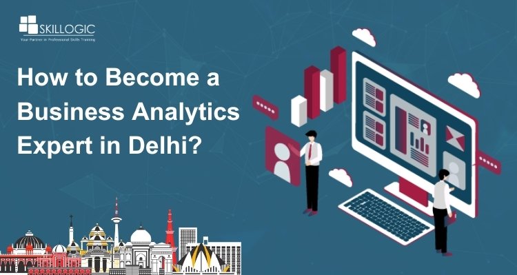 How to Become a Business Analytics Expert in Delhi?