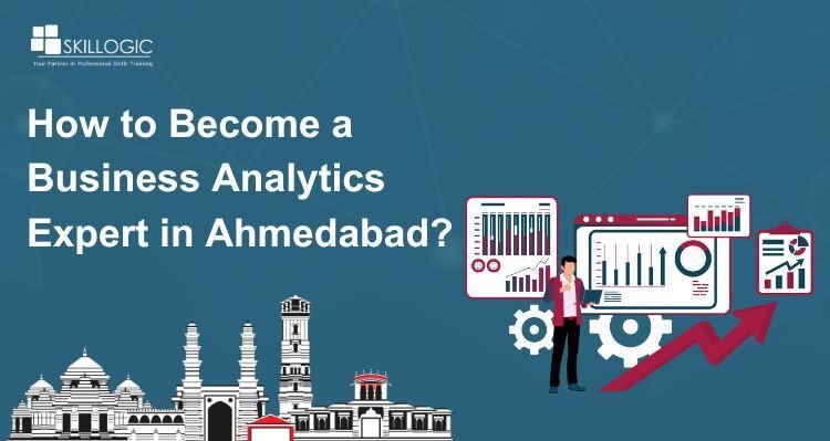 How to Become a Business Analytics Expert in Ahmedabad?