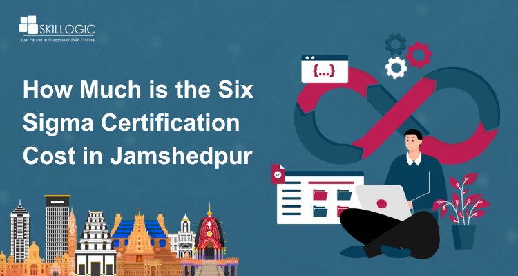 How Much is the Six Sigma Certification Cost in Jamshedpur?