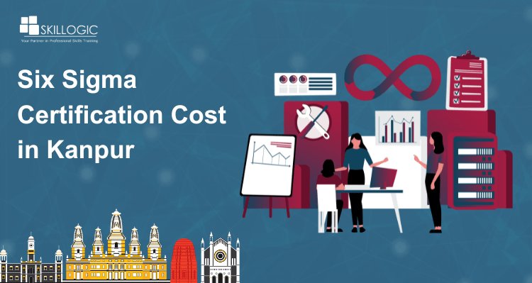 How Much is the Six Sigma Certification Cost in Kanpur?
