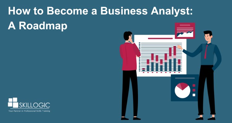 How to Become a Business Analyst: A Roadmap