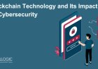 Blockchain Technology and Its Impact on Cybersecurity