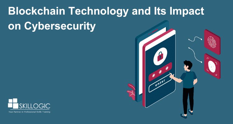 Blockchain Technology and Its Impact on Cybersecurity