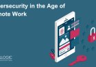 Cybersecurity in the Age of Remote Work