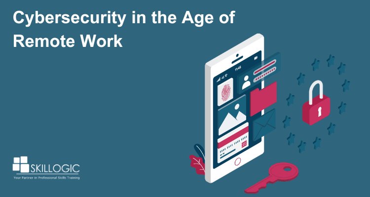 Cybersecurity in the Age of Remote Work