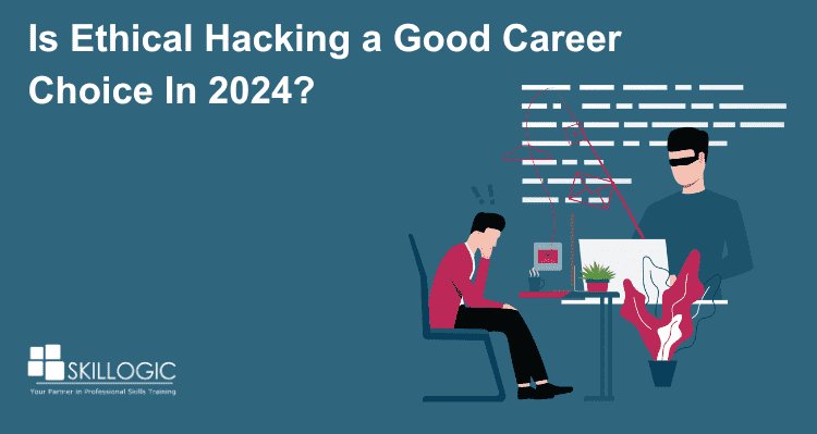 Is Ethical Hacking a Good Career Choice in 2024?