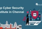 Tips for Selecting the Top Cyber Security Institute in Chennai