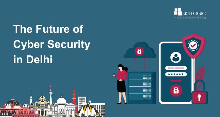 The Future of Cyber Security in Delhi: Trends and Opportunities