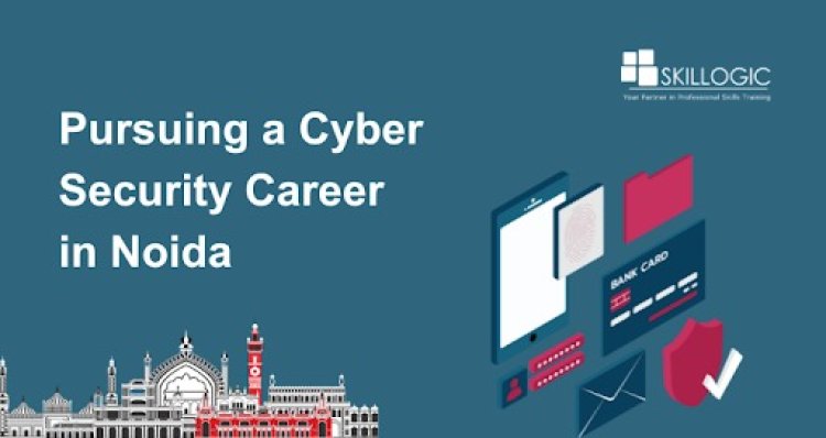 Pursuing a Cyber Security Career in Noida: Skills, Salaries, and Career Tips