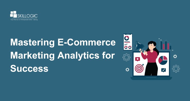 Mastering E-Commerce Marketing Analytics for Success