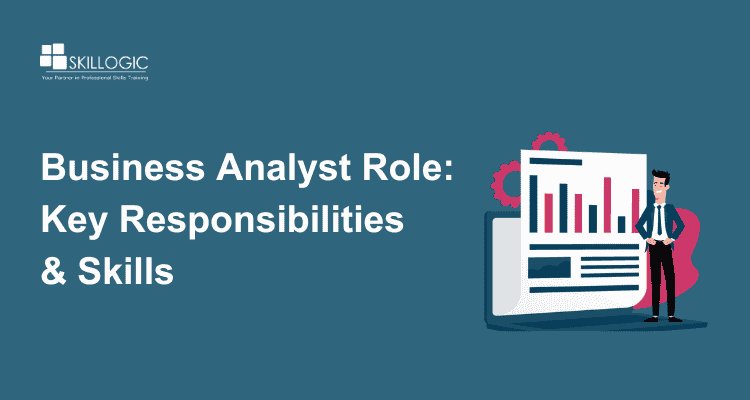 Role of a Business Analyst: Key Responsibilities and Skills Required