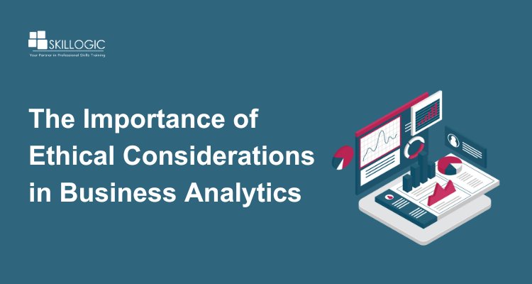 The Importance of Ethical Considerations in Business Analytics