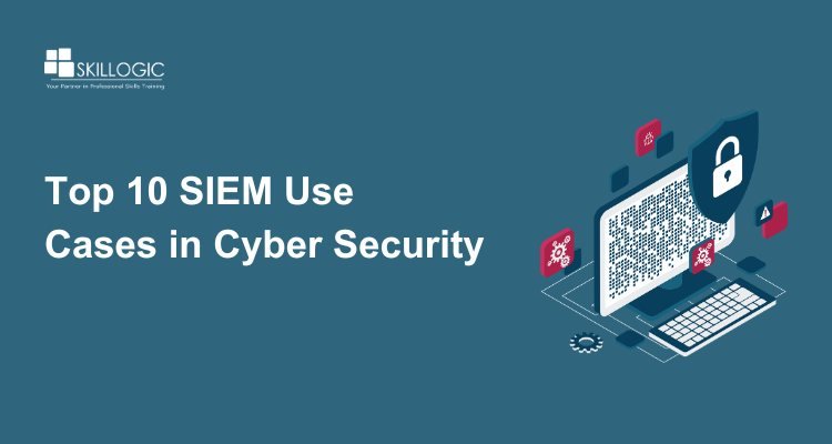 Top 10 SIEM Use Cases in Cyber Security