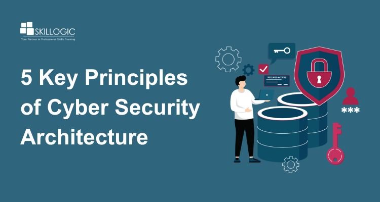 5 Key Principles of Cyber Security Architecture