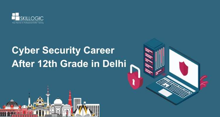 Start Your Cyber Security Career After 12th Grade in Delhi