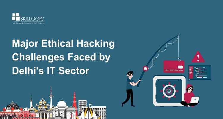 Major Ethical Hacking Challenges Faced by Delhi’s IT Sector
