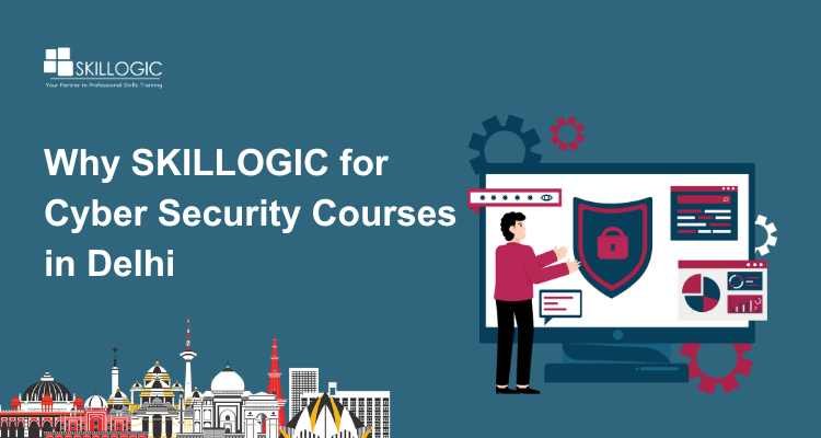 Why SKILLOGIC for Cyber Security Courses in Delhi