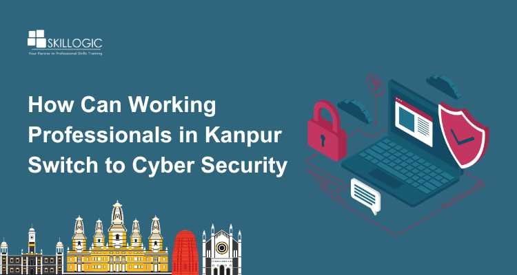 How Can Working Professionals in Kanpur Switch to Cyber Security