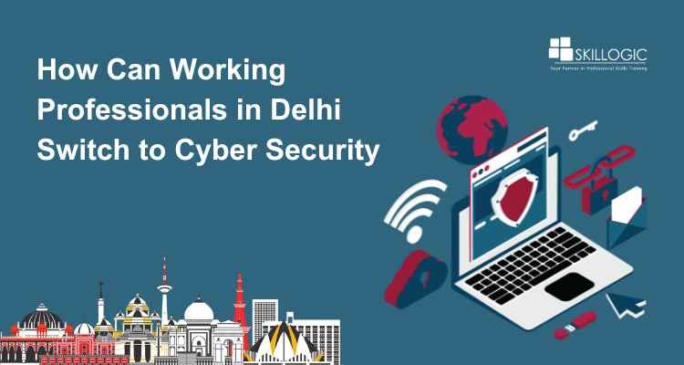 How Can Working Professionals in Delhi Switch to Cyber Security