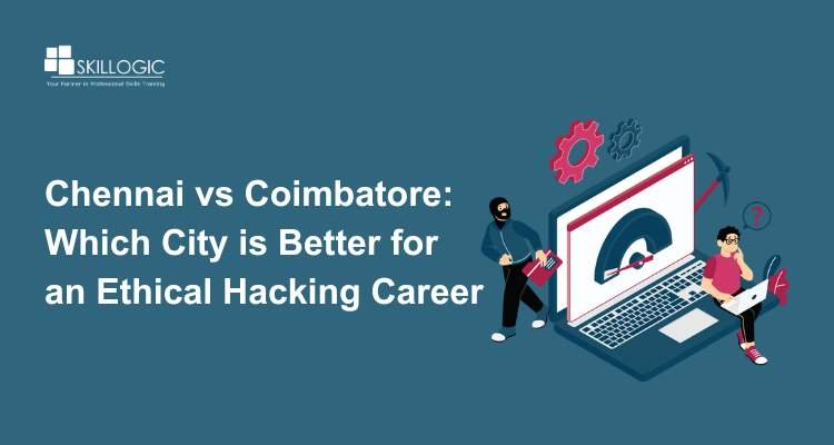 Chennai vs Coimbatore: Which City is Better for an Ethical Hacking Career