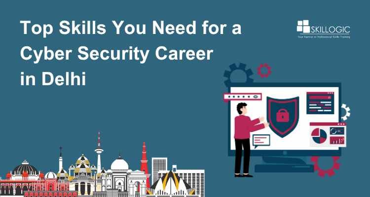 Top Skills You Need for a Cyber Security Career in Delhi