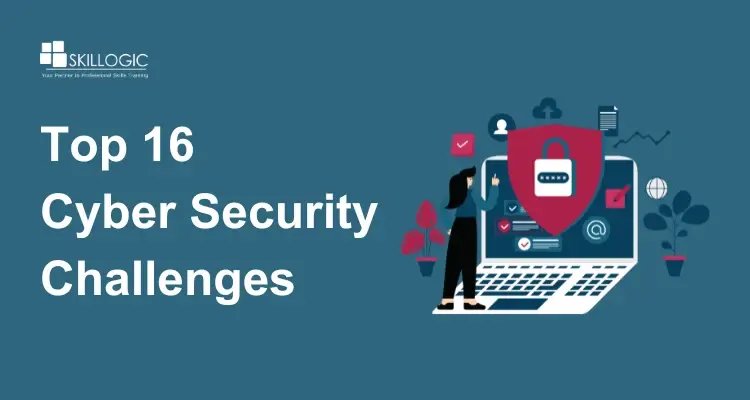 Top 16 Cyber Security Challenges that Need to be Addressed
